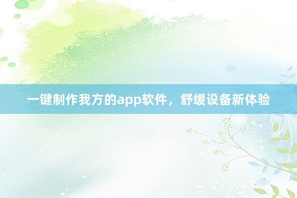 一键制作我方的app软件，舒缓设备新体验