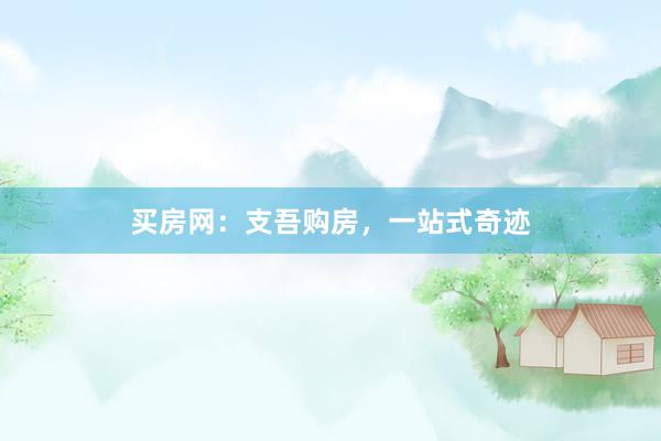 买房网：支吾购房，一站式奇迹