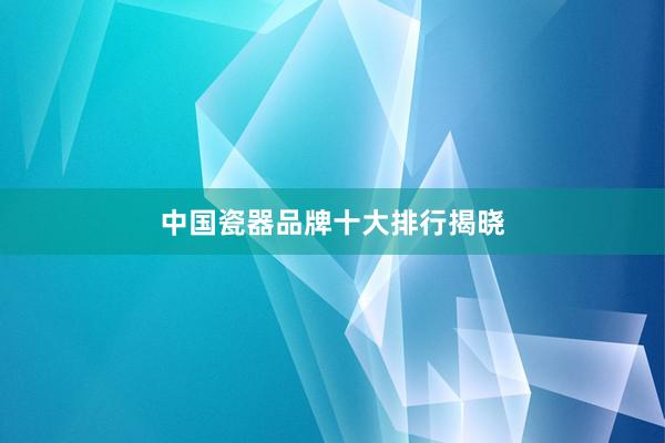 中国瓷器品牌十大排行揭晓