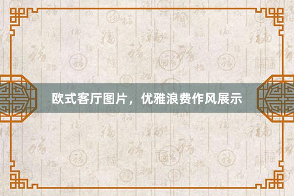 欧式客厅图片，优雅浪费作风展示