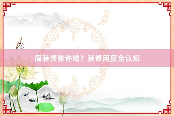 简装修些许钱？装修用度全认知