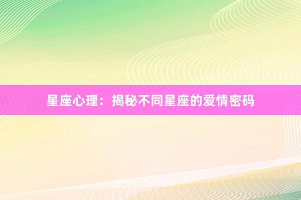 星座心理：揭秘不同星座的爱情密码