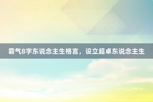 霸气8字东说念主生格言，设立超卓东说念主生