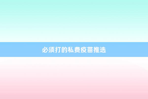 必须打的私费疫苗推选