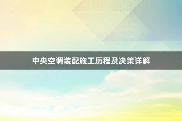中央空调装配施工历程及决策详解