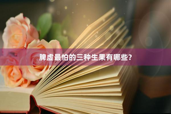脾虚最怕的三种生果有哪些？