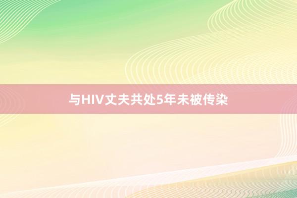 与HIV丈夫共处5年未被传染