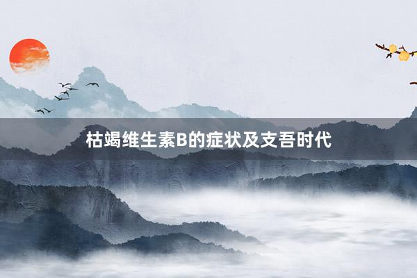 枯竭维生素B的症状及支吾时代