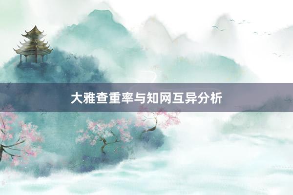大雅查重率与知网互异分析